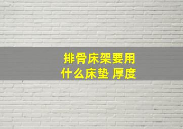 排骨床架要用什么床垫 厚度